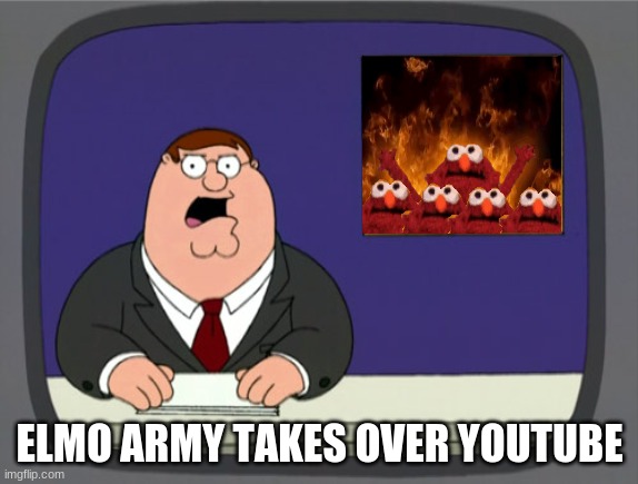 elmo army | ELMO ARMY TAKES OVER YOUTUBE | image tagged in memes,peter griffin news | made w/ Imgflip meme maker