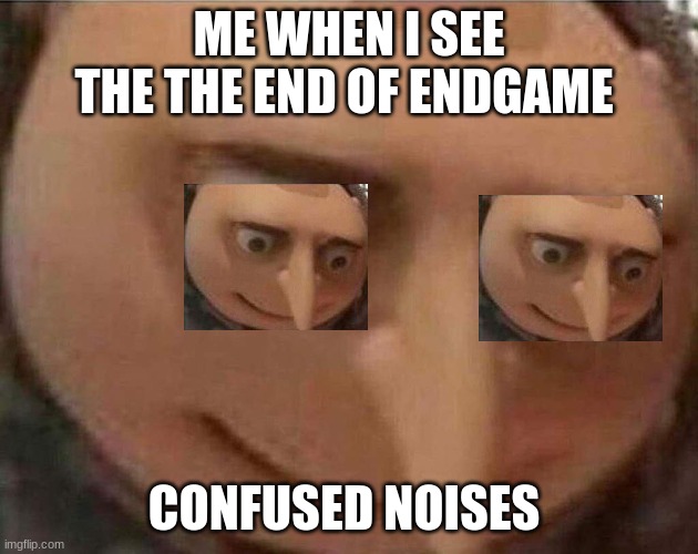 gru meme | ME WHEN I SEE THE THE END OF ENDGAME; CONFUSED NOISES | image tagged in gru meme | made w/ Imgflip meme maker