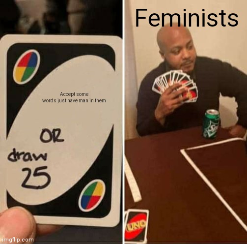 UNO Draw 25 Cards | Feminists; Accept some words just have man in them | image tagged in memes,uno draw 25 cards | made w/ Imgflip meme maker