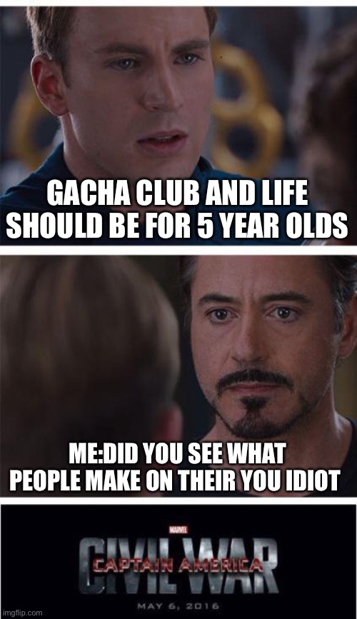 I have friends who shall agree! | GACHA CLUB AND LIFE SHOULD BE FOR 5 YEAR OLDS; ME:DID YOU SEE WHAT PEOPLE MAKE ON THEIR YOU IDIOT | image tagged in memes,marvel civil war 1,gacha | made w/ Imgflip meme maker