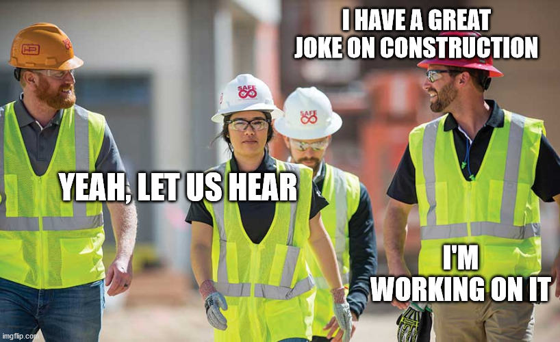 WIP | I HAVE A GREAT JOKE ON CONSTRUCTION; YEAH, LET US HEAR; I'M WORKING ON IT | image tagged in female construction worker,working on it,work in progress,construction | made w/ Imgflip meme maker