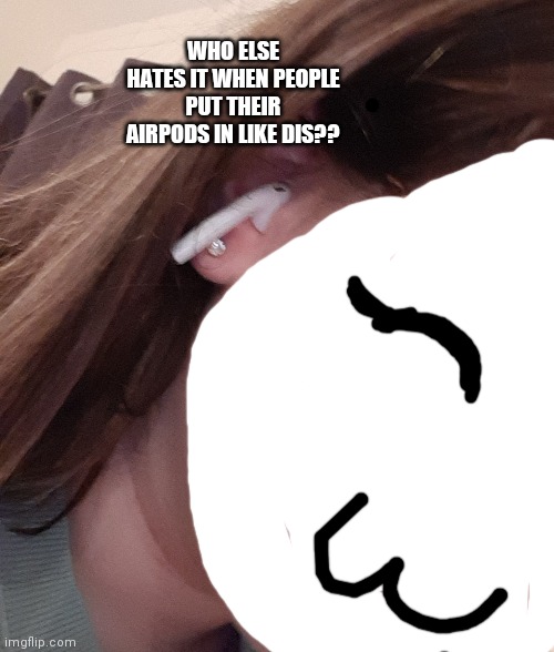 WHO ELSE HATES IT WHEN PEOPLE PUT THEIR AIRPODS IN LIKE DIS?? | made w/ Imgflip meme maker
