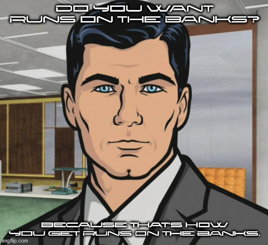 Do you want ants ? Archer | Do you want runs on the banks? Because that's how you get runs on the banks. | image tagged in do you want ants archer | made w/ Imgflip meme maker