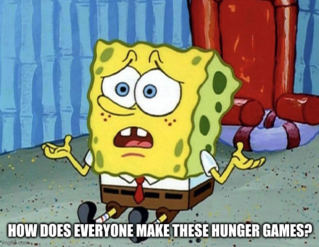 just a little question. | HOW DOES EVERYONE MAKE THESE HUNGER GAMES? | image tagged in confused spongebob | made w/ Imgflip meme maker