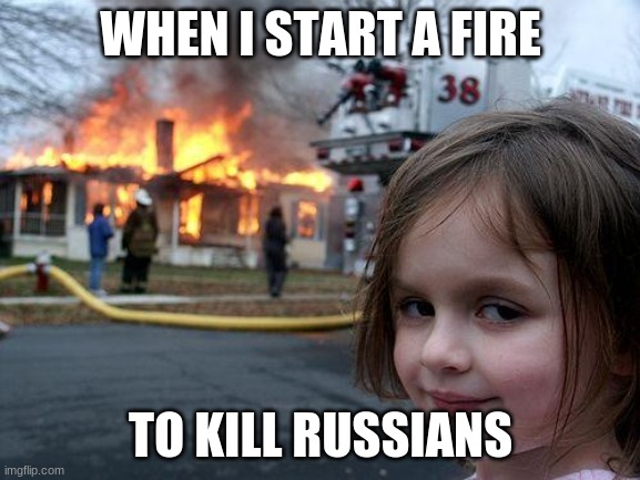 Disaster Girl | WHEN I START A FIRE; TO KILL RUSSIANS | image tagged in memes,disaster girl | made w/ Imgflip meme maker