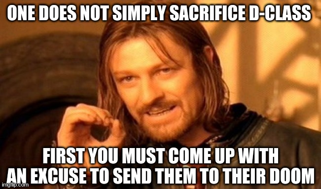 poor D-class | ONE DOES NOT SIMPLY SACRIFICE D-CLASS; FIRST YOU MUST COME UP WITH AN EXCUSE TO SEND THEM TO THEIR DOOM | image tagged in memes,one does not simply,scp meme | made w/ Imgflip meme maker