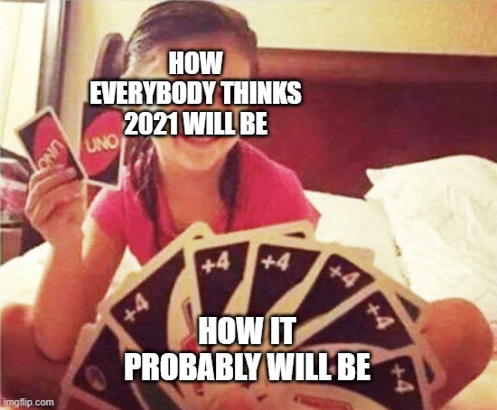 girl with two uno cards | HOW EVERYBODY THINKS 2021 WILL BE; HOW IT PROBABLY WILL BE | image tagged in girl with two uno cards | made w/ Imgflip meme maker
