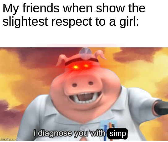 I diagnose you with dead | My friends when show the slightest respect to a girl:; simp | image tagged in i diagnose you with dead | made w/ Imgflip meme maker