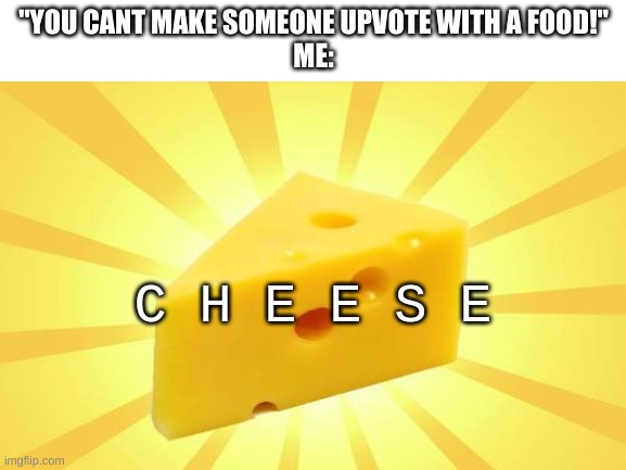 observe | "YOU CANT MAKE SOMEONE UPVOTE WITH A FOOD!"
ME:; C H E E S E | image tagged in memes,funny,cheese,surreal | made w/ Imgflip meme maker