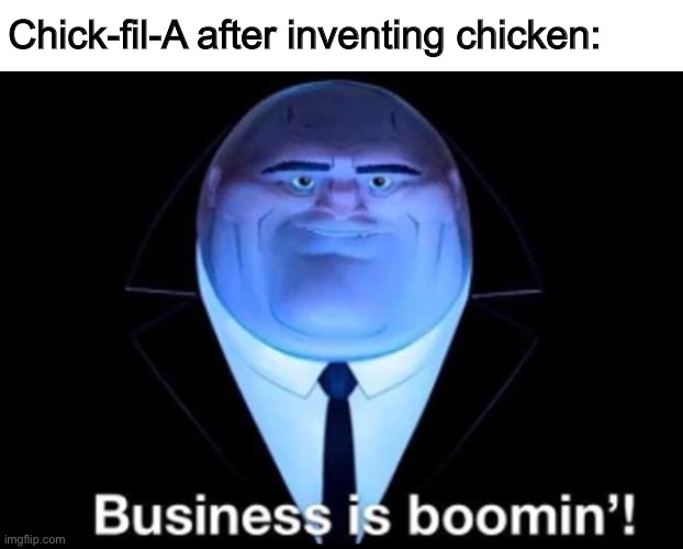 Eat Mor Chikin |  Chick-fil-A after inventing chicken: | image tagged in business is boomin kingpin | made w/ Imgflip meme maker