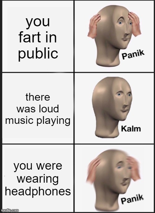 Panik Kalm Panik Meme | you fart in public; there was loud music playing; you were wearing headphones | image tagged in memes,panik kalm panik,funny | made w/ Imgflip meme maker
