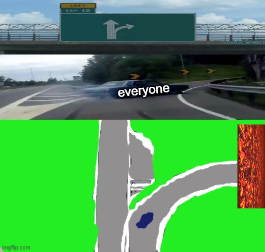dont take the nearest exit | everyone | image tagged in memes,left exit 12 off ramp | made w/ Imgflip meme maker