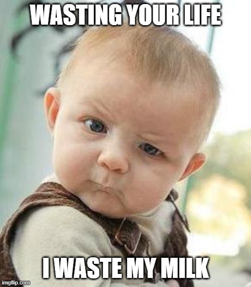 wasting my life | WASTING YOUR LIFE; I WASTE MY MILK | image tagged in confused baby | made w/ Imgflip meme maker