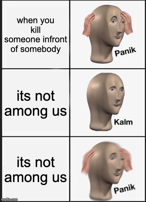 Panik Kalm Panik | when you kill someone infront of somebody; its not among us; its not among us | image tagged in memes,panik kalm panik | made w/ Imgflip meme maker