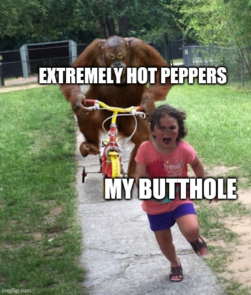 Hot stuff | EXTREMELY HOT PEPPERS; MY BUTTHOLE | image tagged in little girl running away | made w/ Imgflip meme maker
