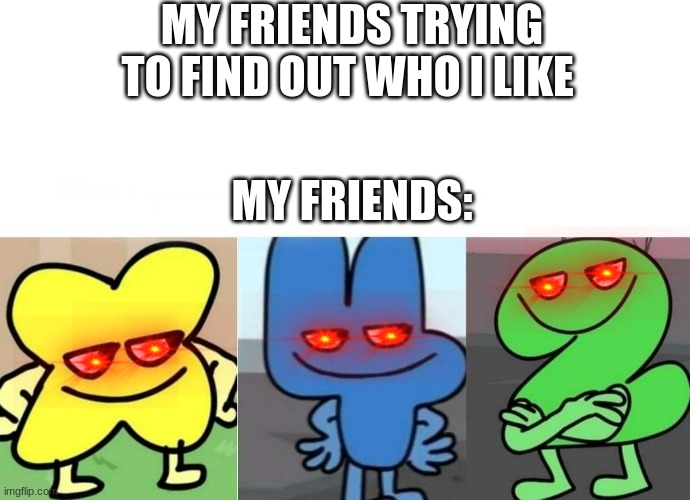 BFB Smug | MY FRIENDS TRYING TO FIND OUT WHO I LIKE; MY FRIENDS: | image tagged in bfb smug | made w/ Imgflip meme maker