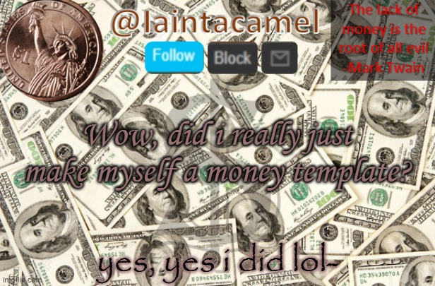 MY GOALS ARE BEYOND YOUR UNDERSTANDINGGGGGGGGGGGGGGGGGG | Wow, did i really just make myself a money template? yes, yes i did lol- | image tagged in iaintacamel | made w/ Imgflip meme maker