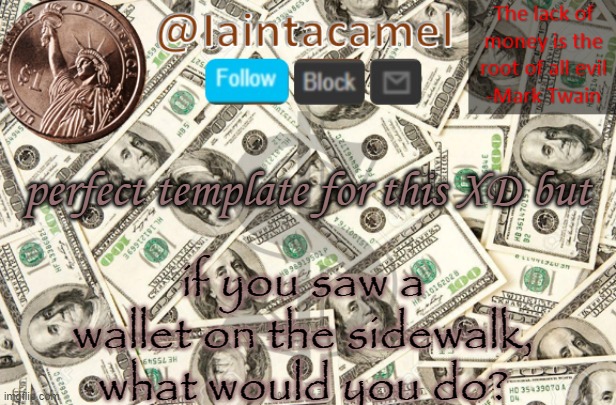 and then guess what i would do lol- | perfect template for this XD but; if you saw a wallet on the sidewalk, what would you do? | image tagged in iaintacamel,just watch me,eat,the money,jk lol | made w/ Imgflip meme maker