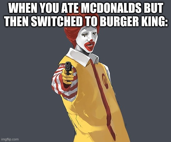 im scared | WHEN YOU ATE MCDONALDS BUT THEN SWITCHED TO BURGER KING: | image tagged in memes,funny,ronald mcdonald,uh oh,mcdonalds,burger king | made w/ Imgflip meme maker