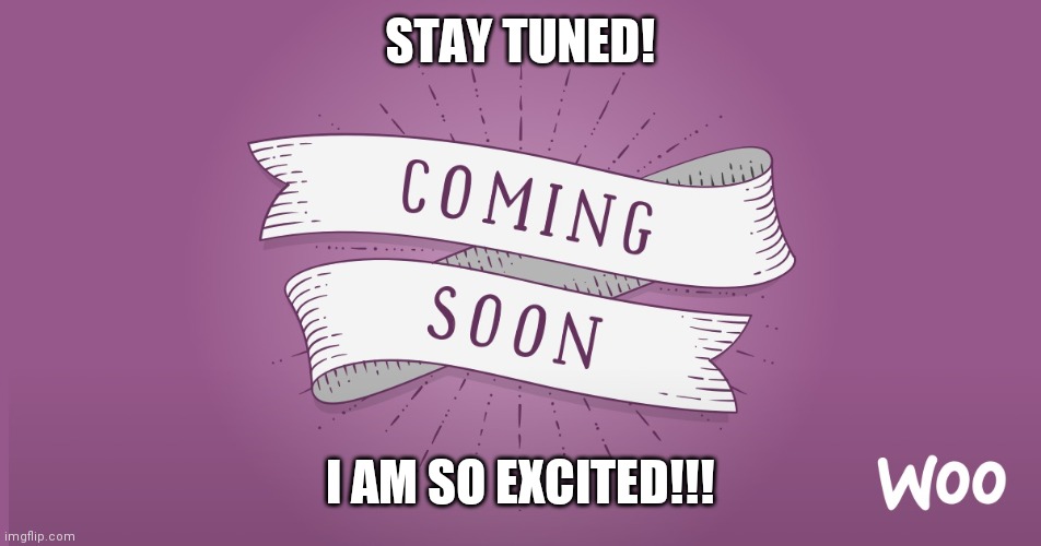 coming soon | STAY TUNED! I AM SO EXCITED!!! | image tagged in coming soon | made w/ Imgflip meme maker