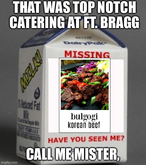 Milk carton | THAT WAS TOP NOTCH CATERING AT FT. BRAGG; CALL ME MISTER, | image tagged in milk carton | made w/ Imgflip meme maker