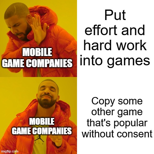 I hate those companies >-< | Put effort and hard work into games; MOBILE GAME COMPANIES; Copy some other game that's popular without consent; MOBILE GAME COMPANIES | image tagged in memes,drake hotline bling | made w/ Imgflip meme maker