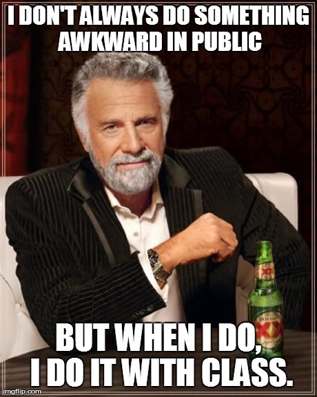 The Most Interesting Man In The World Meme | I DON'T ALWAYS DO SOMETHING AWKWARD IN PUBLIC BUT WHEN I DO, I DO IT WITH CLASS. | image tagged in memes,the most interesting man in the world | made w/ Imgflip meme maker