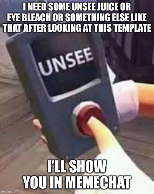 Unsee Button | I NEED SOME UNSEE JUICE OR EYE BLEACH OR SOMETHING ELSE LIKE THAT AFTER LOOKING AT THIS TEMPLATE; I’LL SHOW YOU IN MEMECHAT | image tagged in unsee button | made w/ Imgflip meme maker