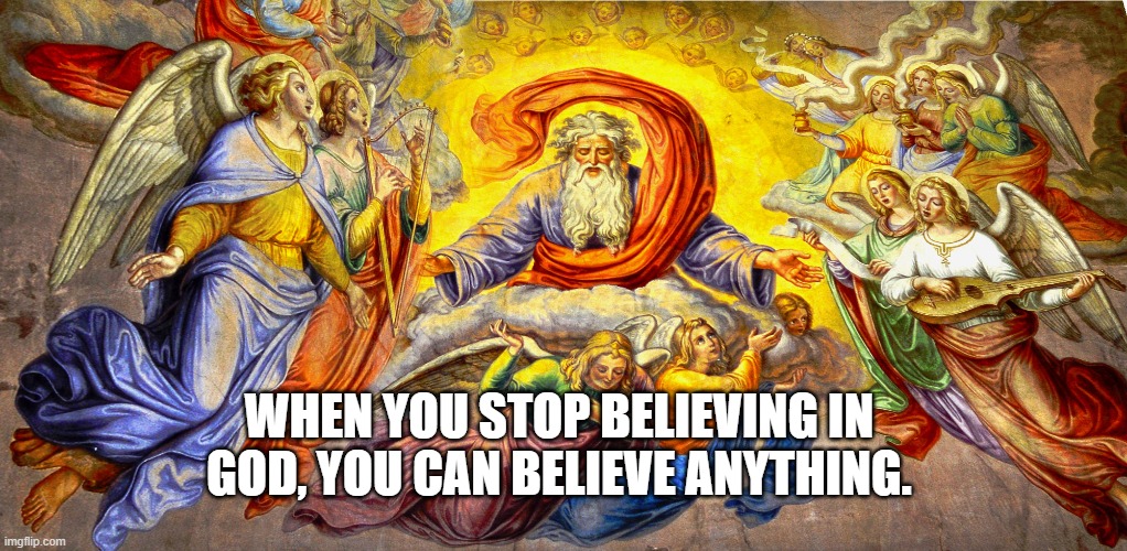 When you stop believing in God, you can believe anything. | WHEN YOU STOP BELIEVING IN GOD, YOU CAN BELIEVE ANYTHING. | image tagged in god help america | made w/ Imgflip meme maker