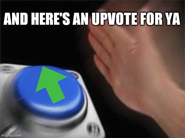 Blank Nut Button Meme | AND HERE'S AN UPVOTE FOR YA | image tagged in memes,blank nut button | made w/ Imgflip meme maker
