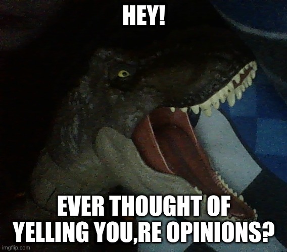 yelling opinion tyrannosaurus | HEY! EVER THOUGHT OF YELLING YOU,RE OPINIONS? | image tagged in yelling opinion tyrannosaurus | made w/ Imgflip meme maker