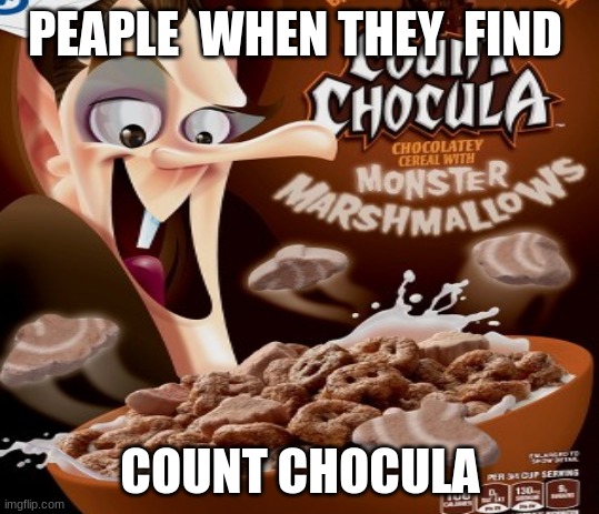 PEAPLE  WHEN THEY  FIND; COUNT CHOCULA | image tagged in count chocula | made w/ Imgflip meme maker
