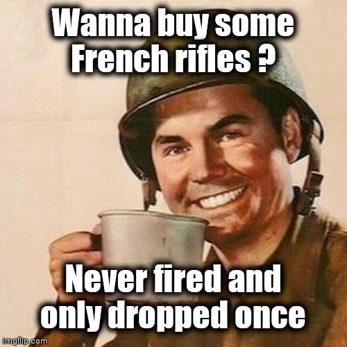 Coffee Soldier | Wanna buy some French rifles ? Never fired and
only dropped once | image tagged in coffee soldier | made w/ Imgflip meme maker