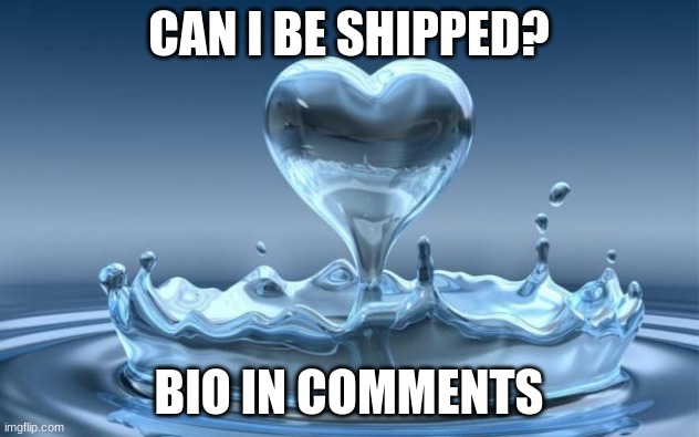 Water Heart | CAN I BE SHIPPED? BIO IN COMMENTS | image tagged in water heart,taken | made w/ Imgflip meme maker
