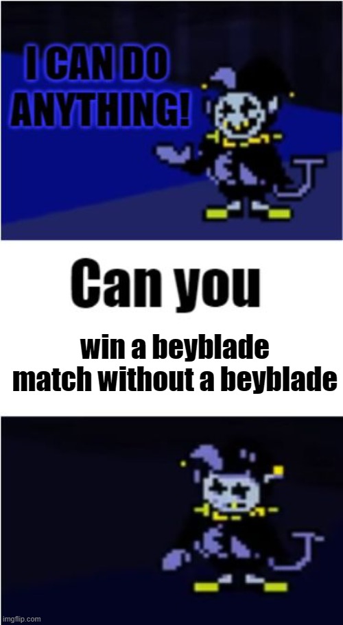 I can do anything- | win a beyblade match without a beyblade | image tagged in i can do anything,undertale,beyblade | made w/ Imgflip meme maker