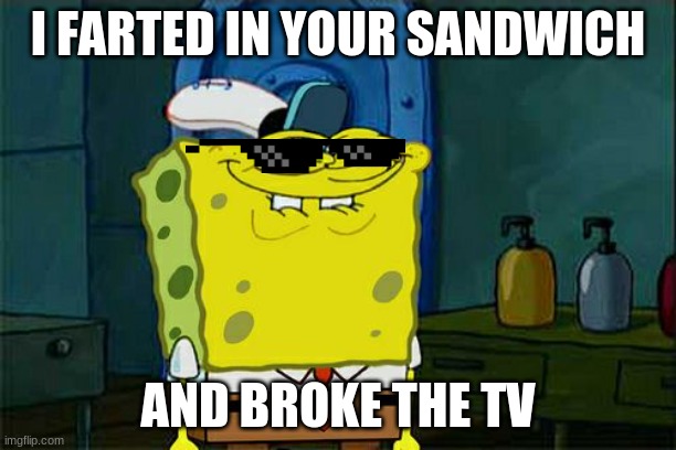 Don't You Squidward | I FARTED IN YOUR SANDWICH; AND BROKE THE TV | image tagged in memes,don't you squidward | made w/ Imgflip meme maker