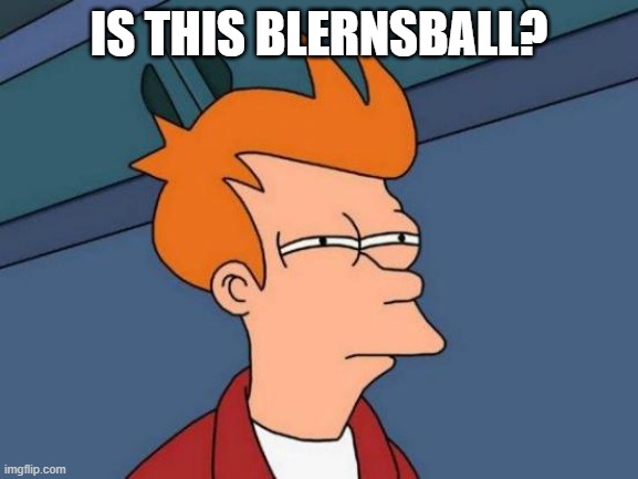 Futurama Fry Meme | IS THIS BLERNSBALL? | image tagged in memes,futurama fry | made w/ Imgflip meme maker