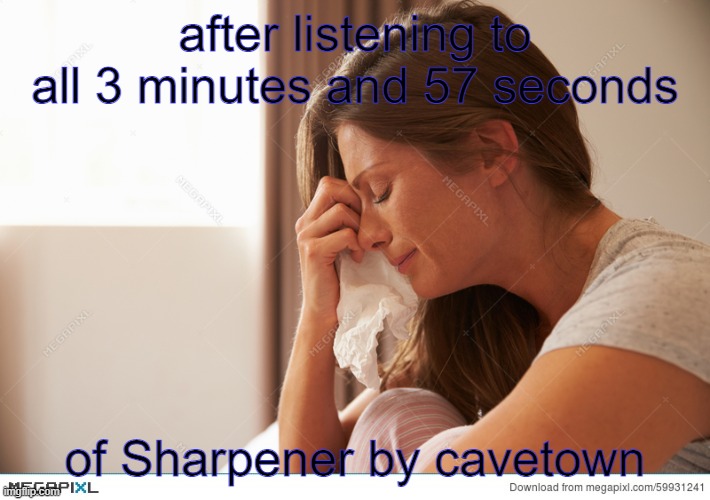 that song gets me every time (i am lgbtq and sad) | after listening to all 3 minutes and 57 seconds; of Sharpener by cavetown | image tagged in very gay and emo,cavetown,sad,lgbt,sharpener by cavetown,gay and sad | made w/ Imgflip meme maker
