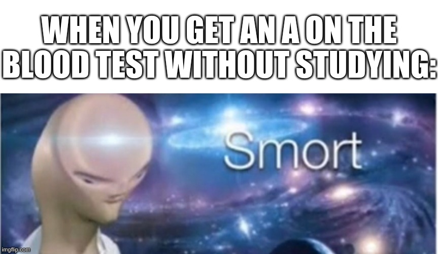 big brain time | WHEN YOU GET AN A ON THE BLOOD TEST WITHOUT STUDYING: | image tagged in memes,funny,meme man,smort,big brain,blood | made w/ Imgflip meme maker
