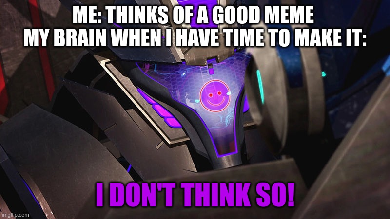 Seriously I had this idea and know when I had time I couldn't remember it! | ME: THINKS OF A GOOD MEME 
MY BRAIN WHEN I HAVE TIME TO MAKE IT:; I DON'T THINK SO! | image tagged in smiley-wave,soundwave,transformers,transformers prime,tfp,decepticon | made w/ Imgflip meme maker