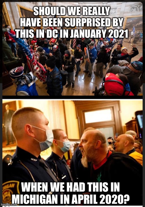 Michigan was just testing the waters | SHOULD WE REALLY HAVE BEEN SURPRISED BY THIS IN DC IN JANUARY 2021; WHEN WE HAD THIS IN MICHIGAN IN APRIL 2020? | image tagged in dc riots,extremism,alt right | made w/ Imgflip meme maker