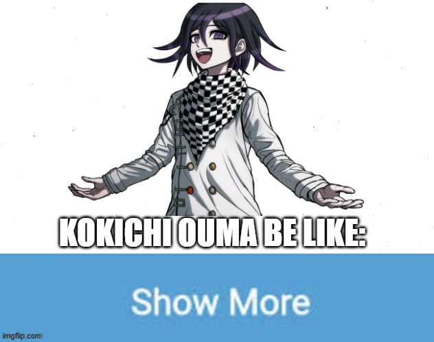 Kokichi be like | KOKICHI OUMA BE LIKE: | image tagged in danganronpa,show more | made w/ Imgflip meme maker