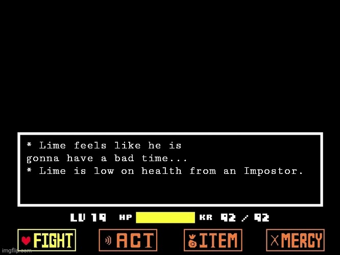 Empty Undertale Battle | * Lime feels like he is gonna have a bad time...
* Lime is low on health from an Impostor. | image tagged in empty undertale battle | made w/ Imgflip meme maker