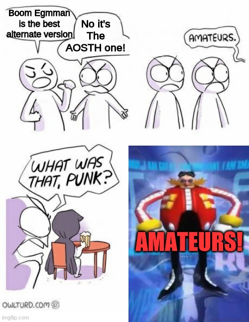 I have come to make an announcement; your opinion is WRONG | No it's The AOSTH one! Boom Egmman is the best alternate version; AMATEURS! | image tagged in amateurs,eggman | made w/ Imgflip meme maker