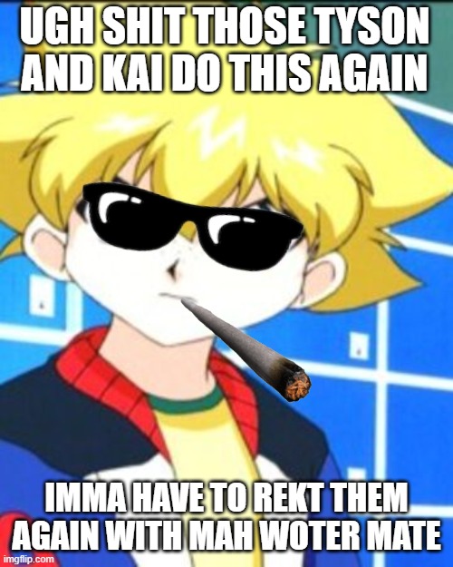 max | UGH SHIT THOSE TYSON AND KAI DO THIS AGAIN; IMMA HAVE TO REKT THEM AGAIN WITH MAH WOTER MATE | image tagged in max,beyblade | made w/ Imgflip meme maker