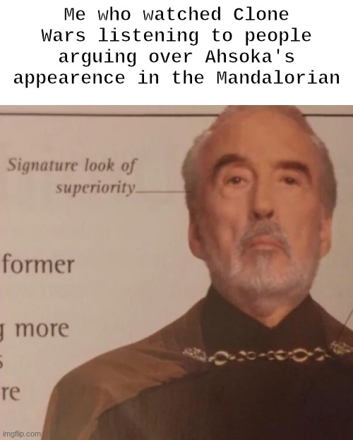 my first meme in this stream! |  Me who watched Clone Wars listening to people arguing over Ahsoka's appearence in the Mandalorian | image tagged in signature look of superiority,clone wars,star wars | made w/ Imgflip meme maker