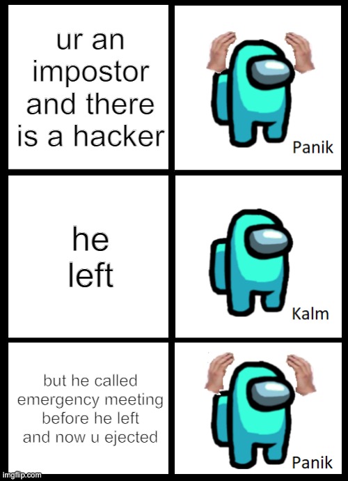 this is my first meme ever | ur an impostor and there is a hacker; he left; but he called emergency meeting before he left and now u ejected | image tagged in among us panik kalm panik | made w/ Imgflip meme maker