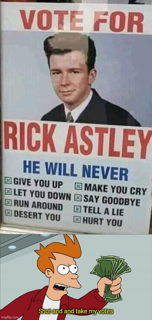 Pretty convincing... | Shut and and take my votes | image tagged in memes,shut up and take my money fry,rick astley | made w/ Imgflip meme maker