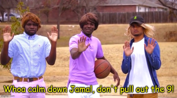 NaCL's img | image tagged in whoa calm down jamal don't pull out the 9 | made w/ Imgflip meme maker