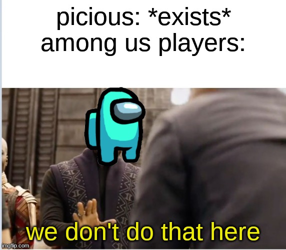 you actin kinda sus | picious: *exists*
among us players:; we don't do that here | image tagged in we don't do that here | made w/ Imgflip meme maker